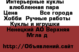 Интерьерные куклы  - влюбленная пара.  › Цена ­ 2 800 - Все города Хобби. Ручные работы » Куклы и игрушки   . Ненецкий АО,Верхняя Мгла д.